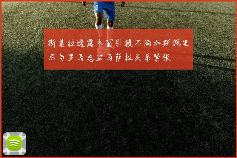 斯基拉透露冬窗引援不满加斯佩里尼与罗马总监马萨拉关系紧张