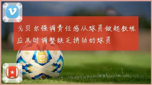 戈贝尔强调责任感从球员做起教练应及时调整缺乏拼劲的球员