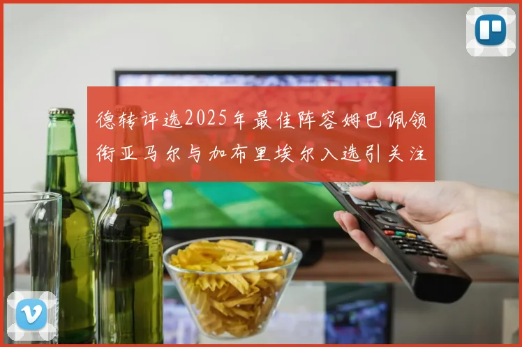 德转评选2025年最佳阵容姆巴佩领衔亚马尔与加布里埃尔入选引关注
