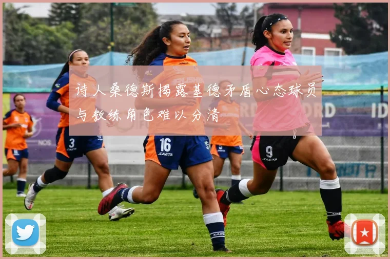 诗人桑德斯揭露基德矛盾心态球员与教练角色难以分清