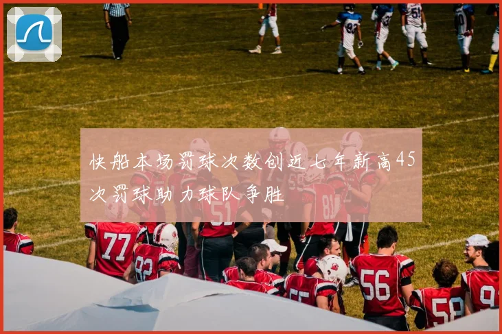 快船本场罚球次数创近七年新高45次罚球助力球队争胜