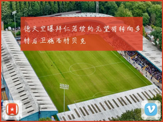 德天空曝拜仁若续约无望将转向多特后卫施洛特贝克