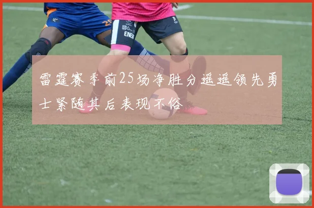 雷霆赛季前25场净胜分遥遥领先勇士紧随其后表现不俗