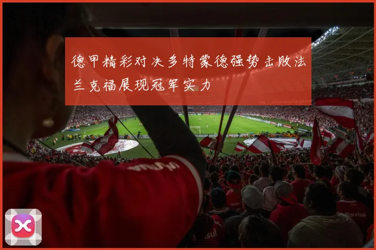 德甲精彩对决多特蒙德强势击败法兰克福展现冠军实力