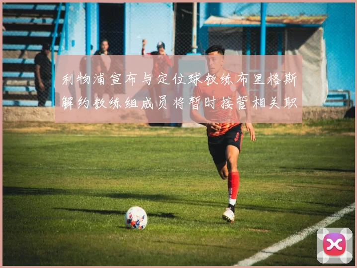 利物浦宣布与定位球教练布里格斯解约教练组成员将暂时接管相关职责