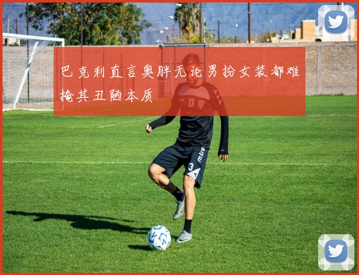 巴克利直言奥胖无论男扮女装都难掩其丑陋本质