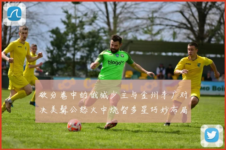 砍分卷中的俄城少主与金州李广对决美髯公怒火中烧智多星巧妙布局