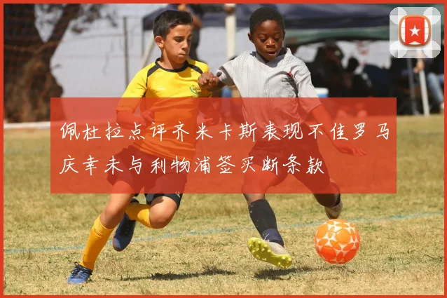 佩杜拉点评齐米卡斯表现不佳罗马庆幸未与利物浦签买断条款