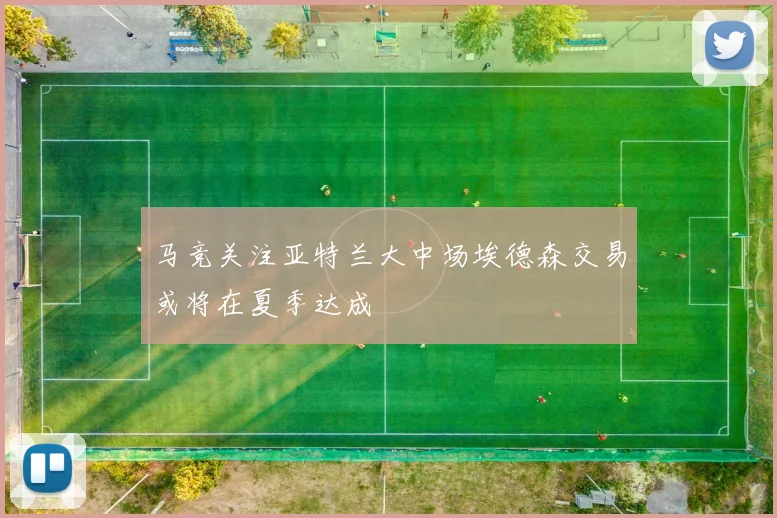 马竞关注亚特兰大中场埃德森交易或将在夏季达成