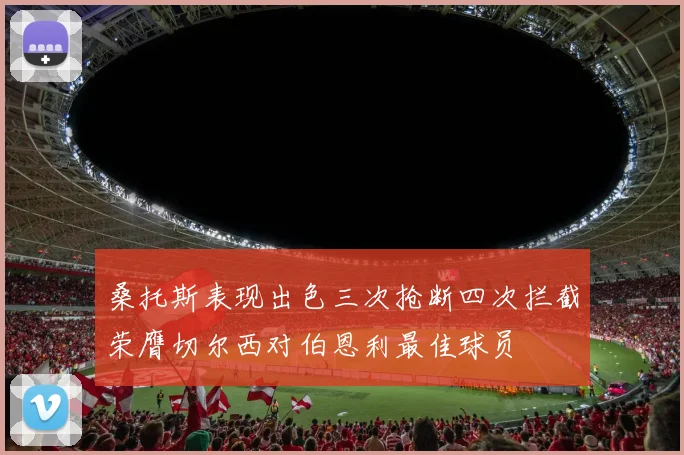桑托斯表现出色三次抢断四次拦截荣膺切尔西对伯恩利最佳球员