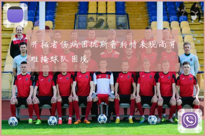 开拓者伤病困扰斯普利特表现尚可难掩球队困境