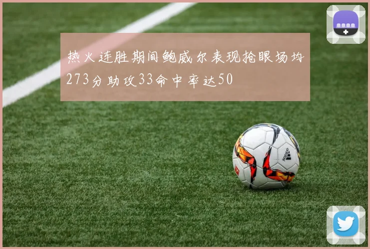 热火连胜期间鲍威尔表现抢眼场均273分助攻33命中率达50