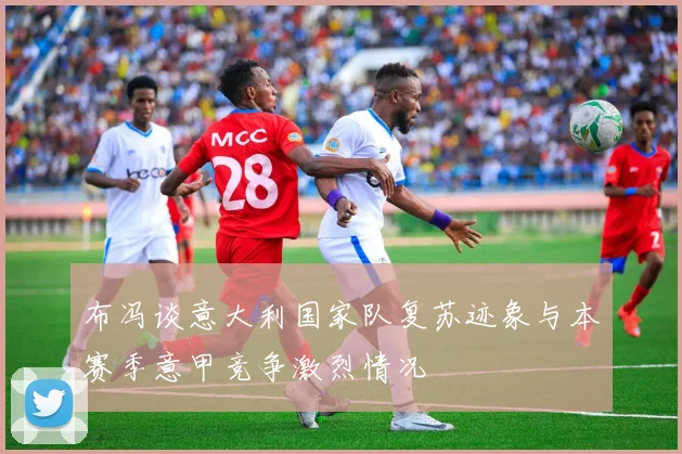 布冯谈意大利国家队复苏迹象与本赛季意甲竞争激烈情况