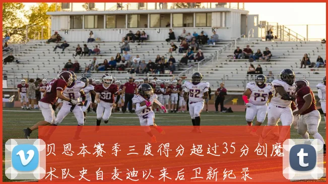 贝恩本赛季三度得分超过35分创魔术队史自麦迪以来后卫新纪录