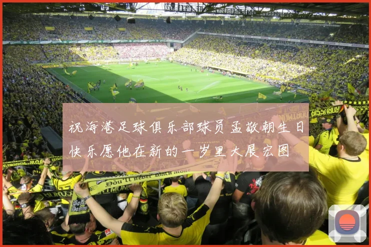 祝海港足球俱乐部球员孟敬朝生日快乐愿他在新的一岁里大展宏图
