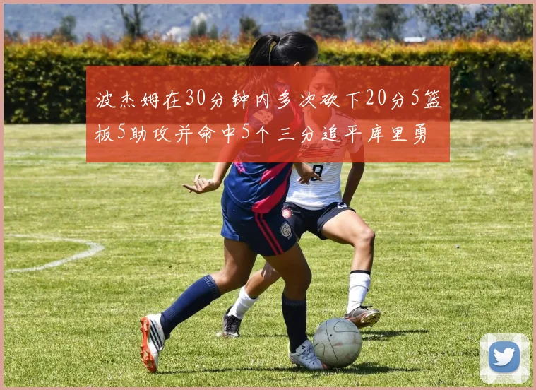 波杰姆在30分钟内多次砍下20分5篮板5助攻并命中5个三分追平库里勇士队史第二人