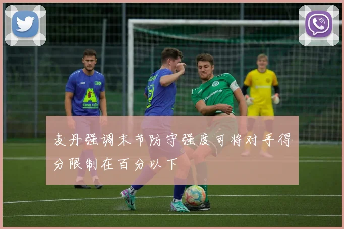 麦丹强调末节防守强度可将对手得分限制在百分以下